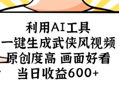 利用AI工具，一键生成武侠风视频，原创度高画面又好看，当日收益600+