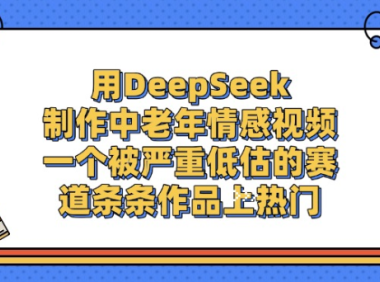用DeepSeek制作，中老年情感视频，一个被严重低估的赛道，作品条条上热门