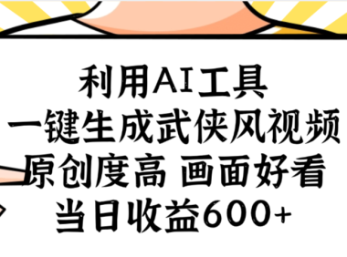 利用AI工具，一键生成武侠风视频，原创度高画面好看，当日收益600+