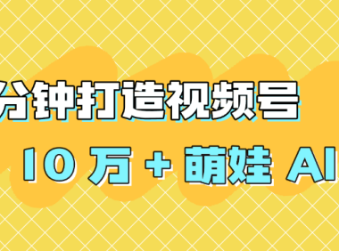 2 分钟打造视频号 10 万 + 萌娃 AI 视频
