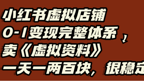 小红书虚拟店铺0-1变现完整体系,虚拟资料,一天一两百块,很稳定