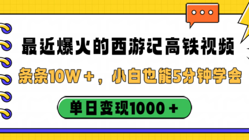 最近爆火的西游记高铁视频,条条10W+,小白也能5分钟学会,单日变现1000+