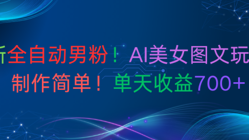 最新全自动男粉!AI美女图文玩法!制作简单!单天收益700+