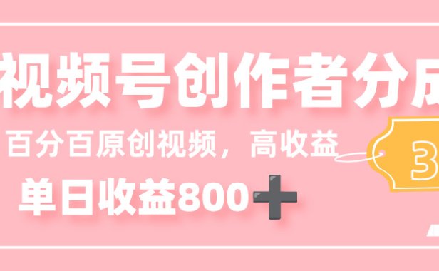最新视频号创作者分成 3.0,100%原创视频高收益,单日收益 800+