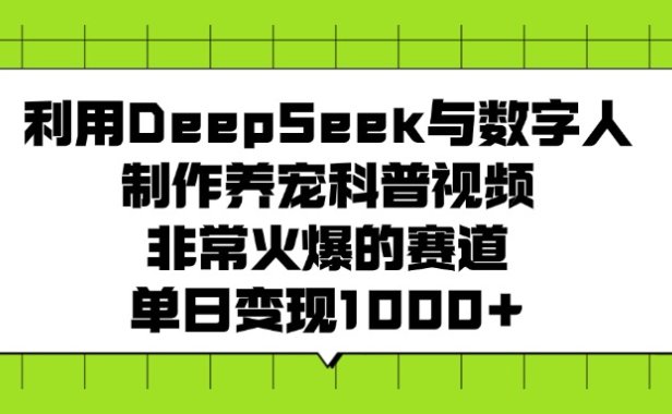 利用DeepSeek，与数字人，制作养宠科普视频，非常火爆的赛道，单日变现1000+