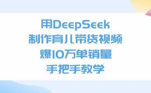 用DeepSeek制作,育儿带货视频,爆10万单销量,手把手教学