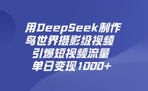 用DeepSeek,制作鸟世界摄影级视频,引爆短视频流量,单日变现1000+