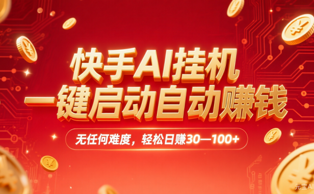 快手AI,一键启动自动赚钱 无任何难度,轻松一天30—100+
