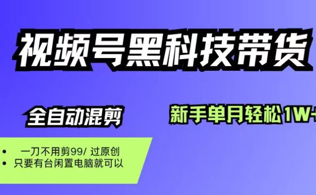 视频号黑科技短视频带货,新手也能单月到手1W+,一刀不用剪,零投资
