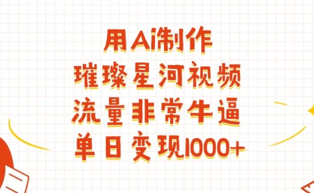 用Ai制作璀璨星河视频,流量非常牛批,单日变现1000+