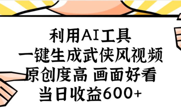 利用AI工具，一键生成武侠风视频，原创度高画面好看，当日收益600+
