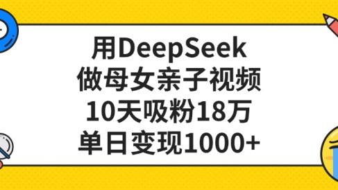 利用DeepSeek生成母女亲子视频,10天吸粉18万,单日变现1000+