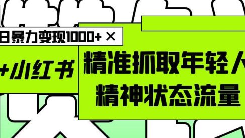 AI+小红书图文,精准抓取年轻人精神状态流量,单日暴力变现1000+