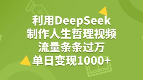 利用DeepSeek生成人生哲理视频,流量条条过万,单日变现1000+