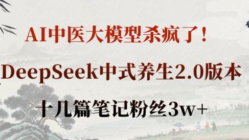 AI中医大模型杀疯了!DeepSeek中式养生2.0版本,十几篇笔记粉丝3w+