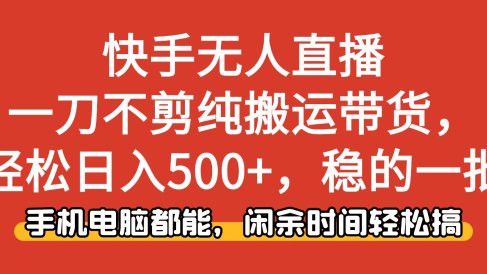 快手无人直播,一刀不剪纯搬运带货轻松日入500+,稳的一批,手机电脑都能,闲余时间轻松搞!