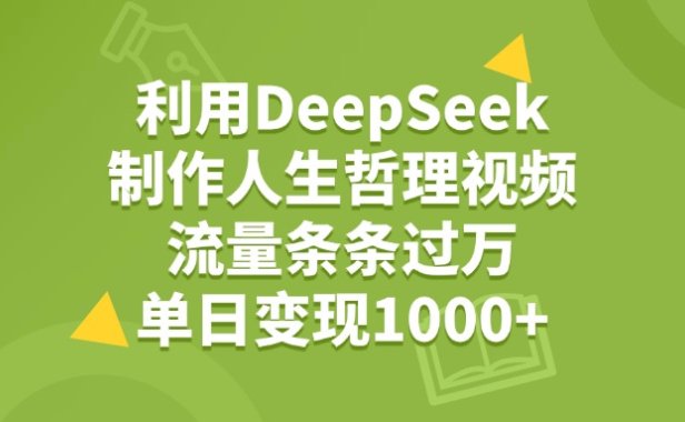 利用DeepSeek生成人生哲理视频，流量条条过万，单日变现1000+