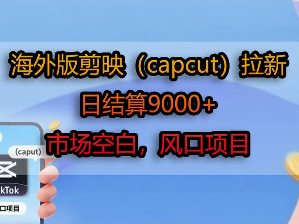 海外版剪映(capcut)拉新,日结算9000+,市场空白,风口项目