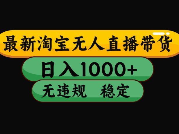 淘宝无人直播【最新】,日入1000+,独家技术,无违规无封号,可矩阵,长期稳定【揭秘】