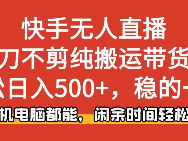 快手无人直播,一刀不剪纯搬运带货轻松日入500+,稳的一批,手机电脑都能,闲余时间轻松搞!