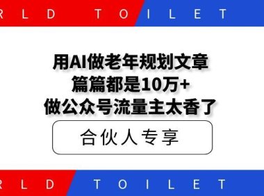 用AI做老年规划文章,篇篇都是10万+!做公众号流量主太香了!