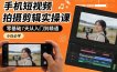 手机短视频拍摄剪辑实操课，零基础7天从入门到精通，小白必学