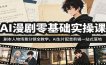 AI漫剧零基础实操课：剧本人物场景分镜全教学，AI生片配音剪辑一站式落地