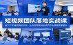 短视频团队落地实战课：线下三天两夜精华内容，从内容获客到私域成交全链路搭建团队