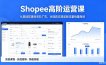 Shopee高阶运营课-2026年5月更新，从基础搭建到高阶广告，全链路实操破解流量销量瓶颈