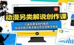 动漫另类解说创作课：打破同质化创作瓶颈，吃透选题文案流量运营实现账号变现