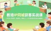 教培IP同城获客实战课，IP打造、内容创作、流量转化，0基础入门，助力教培老师实现招生量翻倍