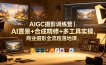 AIGC摄影训练营｜AI置景+合成精修+多工具实操，商业摄影全流程落地课