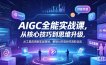 AIGC全能实战课，从核心技巧到思维升级，从工具应用到实战落地，解锁AI内容创作高阶玩法