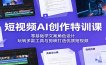 短视频AI创作特训课：零基础学文案角色设计，玩转多款工具与剪映打造优质短视频