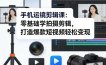 手机运镜剪辑课：零基础学拍摄剪辑，打造爆款短视频轻松变现