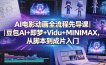 AI电影动画全流程先导课｜豆包AI+即梦+Vidu+MINIMAX，从脚本到成片入门
