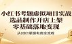 小红书考题虚拟项目实战：选品制作开店上架，零基础落地变现