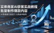 实体商家AI获客实战教程：批量制作爆款内容，从零搭建可变现个人商业IP账号