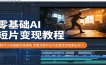 零基础AI短片变现教程：软件认知搭配实操演练，完整流程产出作品稳定获取副业收入