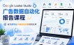 Google Looker Studio广告数据自动化报告课程，成为更专业不被报告折磨的优化师