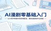AI漫剧零基础入门：从AI写作转剧本到剪辑配音，解锁漫剧制作全技能