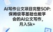 AI写作公文项目完整SOP，保姆级零基础也能学会的AI公文写作，月入5k+