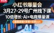小红书爆量会3月27-29号广州线下课，10倍增长，AI+电商爆量课，全程录音+字幕+完整ppt