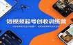 短视频起号创收训练营：从账号精准定位到内容量产，玩转短视频带货高效变现