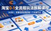 淘宝0-1全流程玩法拆解课程，从0到1，掌握电商运营的每一个关键节点