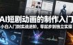 AI短剧动画的制作入门，小白入门到实战进阶，零起步到独立实操