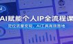 AI赋能个人IP全流程课：定位流量变现，AI工具高效落地