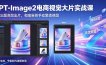 GPT-Image2电商视觉大片实战课，一键出图高效出片，彻底告别手动繁琐修图