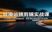 丝滑运镜剪辑实战课：从运镜手法到剪辑特效，新手做出高级感汽车视频