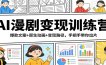 AI漫剧变现训练营：爆款文案+原生动画+变现路径，手把手带你出片